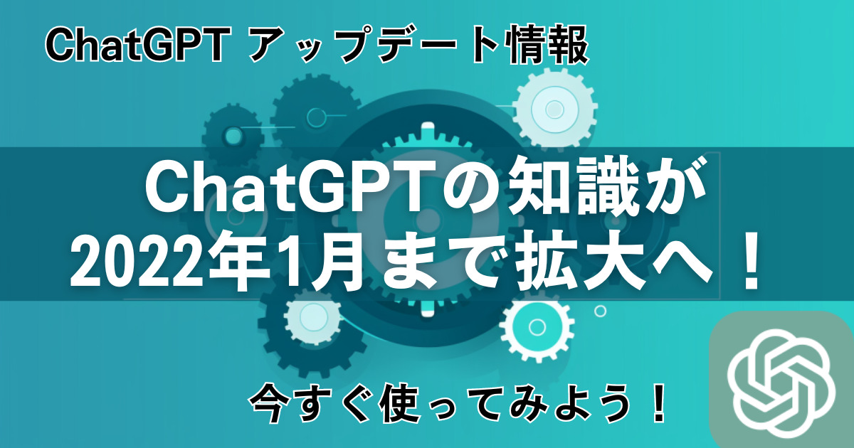ChatGPT GPT-4 アップデート 学習データが2022年1月までに拡大！