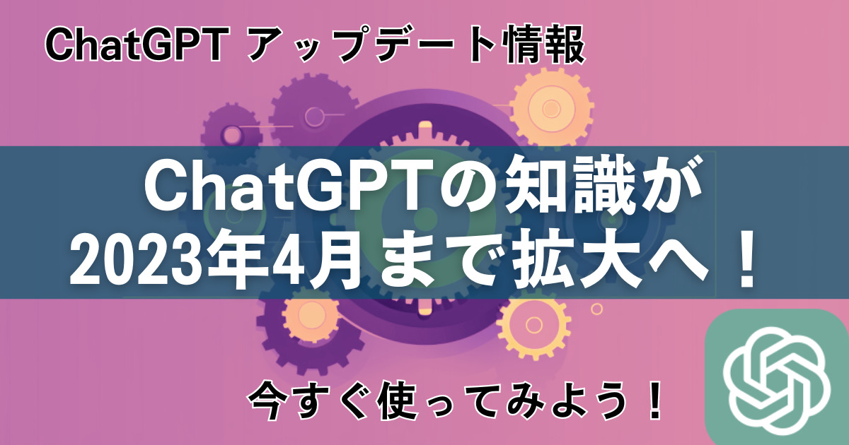 ChatGPTの知識が2023年4月まで拡大：GPT-4がアップデート！GPT-3.5も 