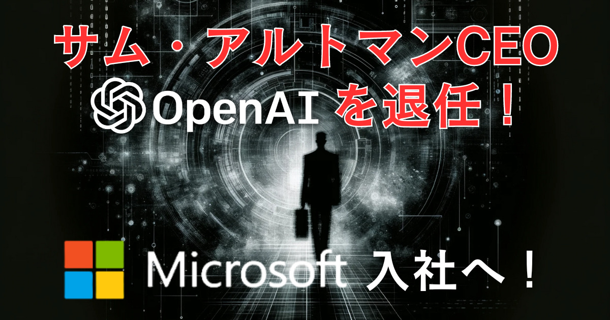 サム・アルトマンCEO 退任（Microsoft入社）の衝撃！OpenAI 解任の波紋と未来予測