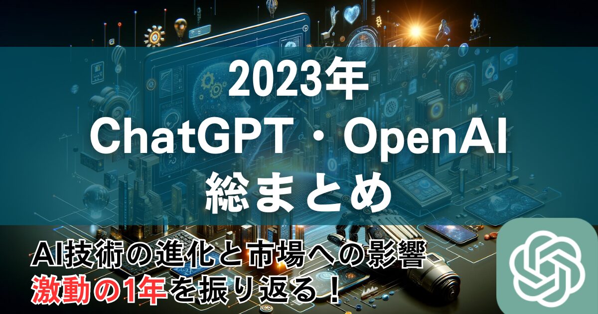 【2023年のChatGPT・OpenAIの総まとめ】AI技術の進化と市場への影響、激動の1年を振り返る