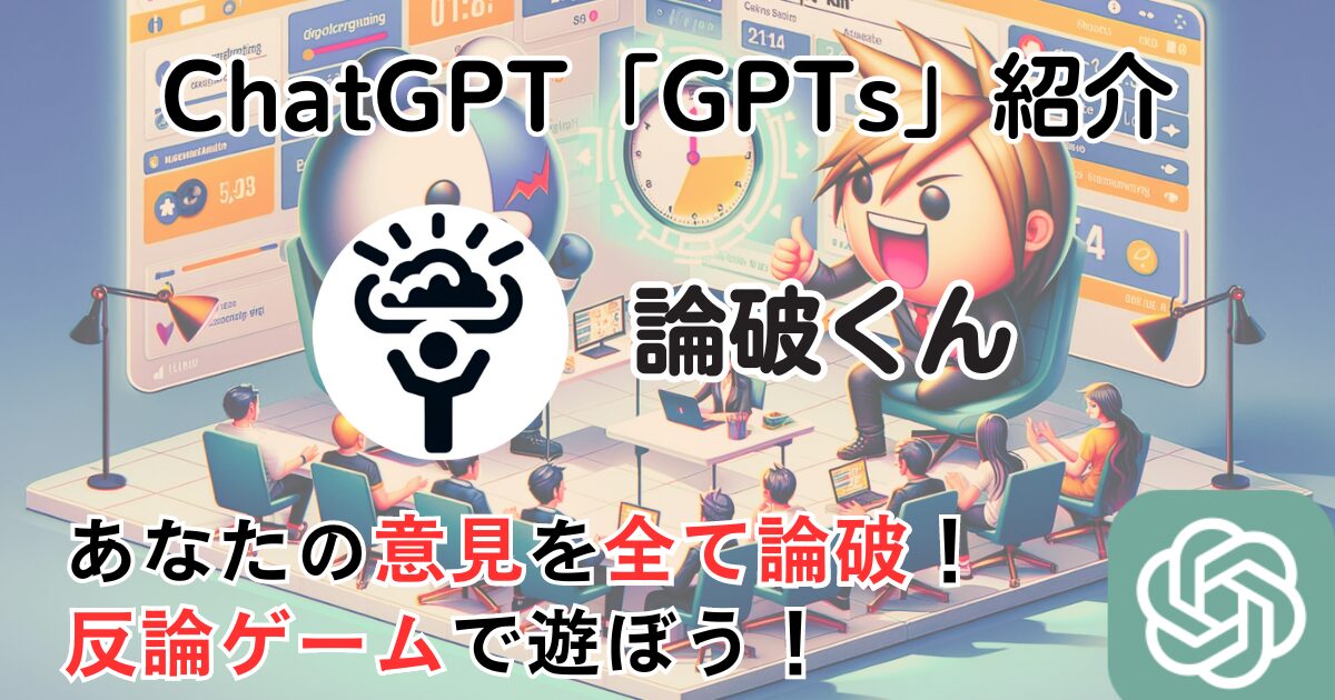 【論破くん】ChatGPT GPTs 使い方：あなたの意見を全て論破！反論ゲームで遊ぼう