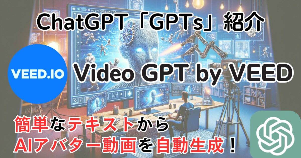 【Video GPT by VEED】ChatGPT GPTs 使い方：手軽にAIアバター動画を自動生成！