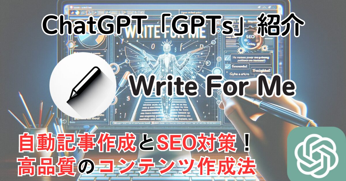 【Write For Me】ChatGPT GPTs 使い方：自動記事作成とSEO対策ができる！高品質コンテンツ作成法