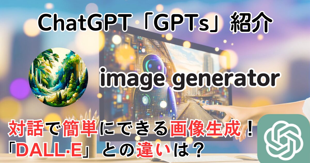 【image generator】ChatGPT GPTs 使い方：対話で画像生成！DALL·Eとの違いは？