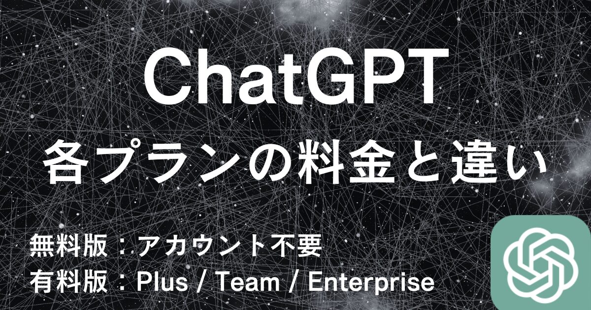 ChatGPT プラン比較：無料版から有料版「Plus、Team、Enterprise」の料金と違い